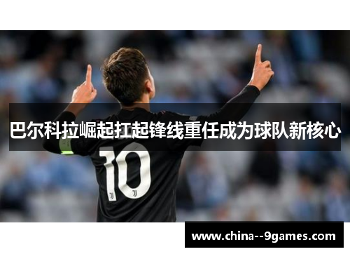 巴尔科拉崛起扛起锋线重任成为球队新核心