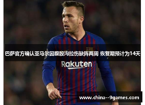 巴萨官方确认亚马尔因腹股沟拉伤缺阵两周 恢复期预计为14天